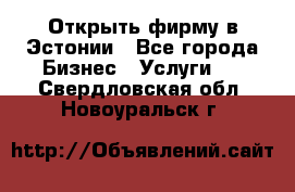 Открыть фирму в Эстонии - Все города Бизнес » Услуги   . Свердловская обл.,Новоуральск г.